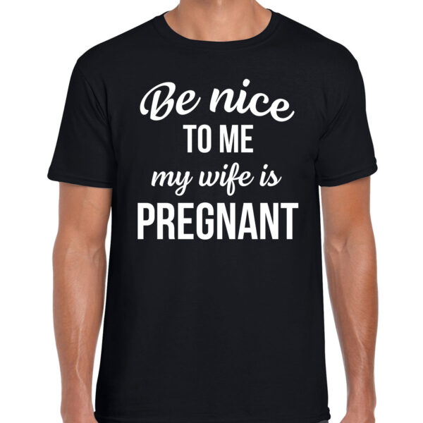 Be nice to me my wife is pregnant - cadeau t-shirt - zwart - voor heren - zwanger aankondiging